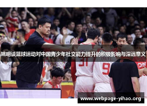 姚明谈篮球运动对中国青少年社交能力提升的积极影响与深远意义 姚明谈篮球运动对中国青少年社交能力提升的积极影响与深远意义