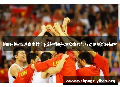 姚明引领篮球赛事数字化转型提升观众体验与互动创新路径探索 姚明引领篮球赛事数字化转型提升观众体验与互动创新路径探索