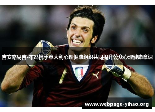 吉安路易吉·布冯携手意大利心理健康组织共同提升公众心理健康意识 吉安路易吉·布冯携手意大利心理健康组织共同提升公众心理健康意识