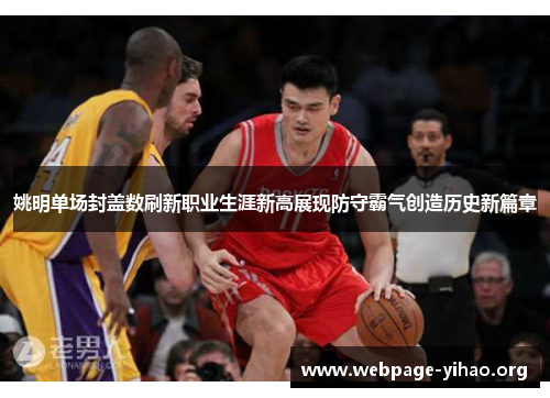 姚明单场封盖数刷新职业生涯新高展现防守霸气创造历史新篇章 姚明单场封盖数刷新职业生涯新高展现防守霸气创造历史新篇章
