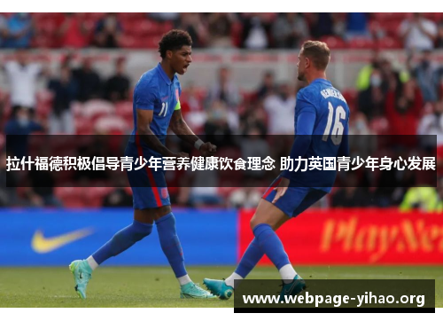 拉什福德积极倡导青少年营养健康饮食理念 助力英国青少年身心发展 拉什福德积极倡导青少年营养健康饮食理念 助力英国青少年身心发展