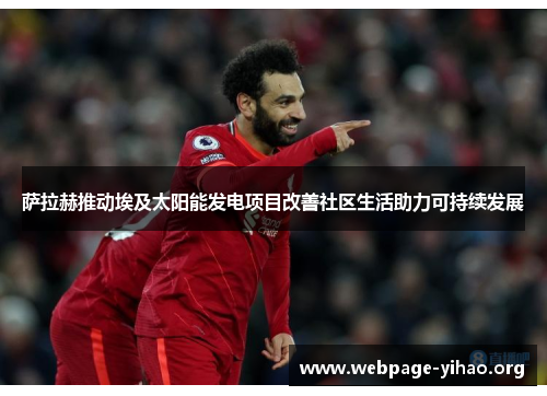 萨拉赫推动埃及太阳能发电项目改善社区生活助力可持续发展 萨拉赫推动埃及太阳能发电项目改善社区生活助力可持续发展
