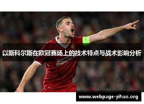 以斯科尔斯在欧冠赛场上的技术特点与战术影响分析 以斯科尔斯在欧冠赛场上的技术特点与战术影响分析