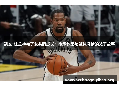 凯文·杜兰特与子女共同成长:传承梦想与篮球激情的父子故事 凯文·杜兰特与子女共同成长:传承梦想与篮球激情的父子故事