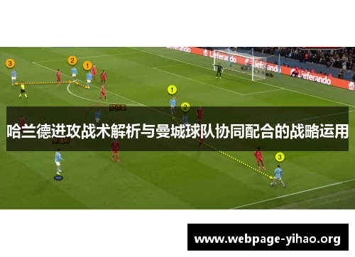 哈兰德进攻战术解析与曼城球队协同配合的战略运用 哈兰德进攻战术解析与曼城球队协同配合的战略运用