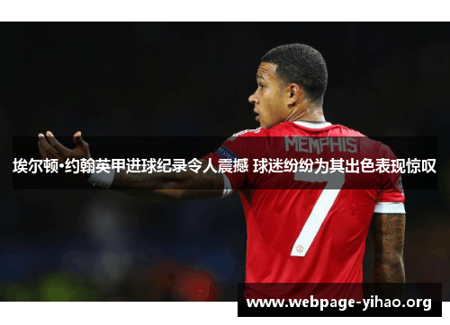 埃尔顿·约翰英甲进球纪录令人震撼 球迷纷纷为其出色表现惊叹 埃尔顿·约翰英甲进球纪录令人震撼 球迷纷纷为其出色表现惊叹