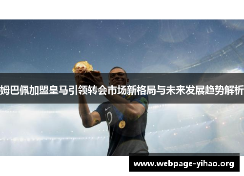 姆巴佩加盟皇马引领转会市场新格局与未来发展趋势解析 姆巴佩加盟皇马引领转会市场新格局与未来发展趋势解析