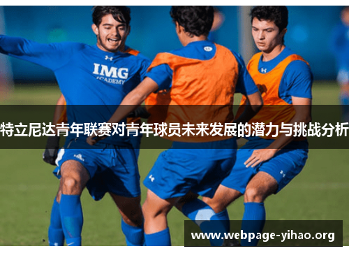特立尼达青年联赛对青年球员未来发展的潜力与挑战分析 特立尼达青年联赛对青年球员未来发展的潜力与挑战分析