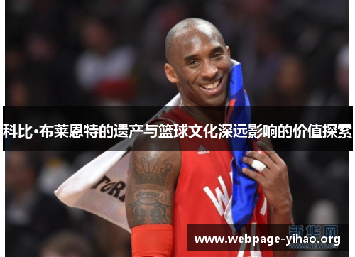 科比·布莱恩特的遗产与篮球文化深远影响的价值探索 科比·布莱恩特的遗产与篮球文化深远影响的价值探索