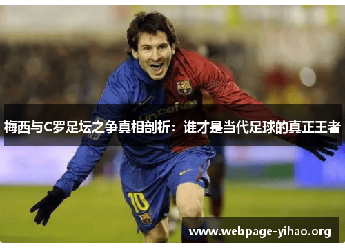 梅西与C罗足坛之争真相剖析:谁才是当代足球的真正王者 梅西与C罗足坛之争真相剖析:谁才是当代足球的真正王者