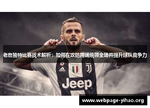 老詹独特比赛战术解析:如何在攻防两端统领全场并提升球队竞争力 老詹独特比赛战术解析:如何在攻防两端统领全场并提升球队竞争力