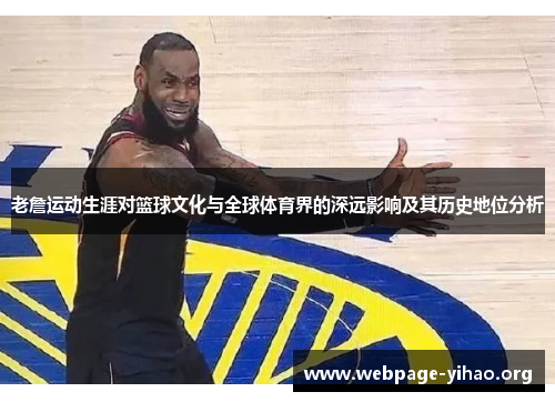 老詹运动生涯对篮球文化与全球体育界的深远影响及其历史地位分析 老詹运动生涯对篮球文化与全球体育界的深远影响及其历史地位分析