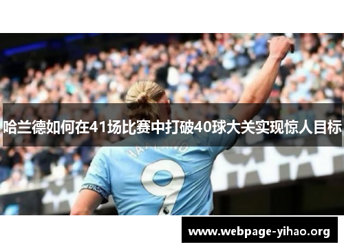 哈兰德如何在41场比赛中打破40球大关实现惊人目标 哈兰德如何在41场比赛中打破40球大关实现惊人目标