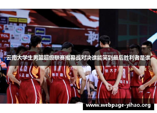 云南大学生男篮超级联赛揭幕战对决谁能笑到最后胜利者是谁 云南大学生男篮超级联赛揭幕战对决谁能笑到最后胜利者是谁