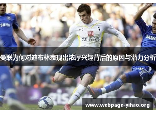 曼联为何对迪布林表现出浓厚兴趣背后的原因与潜力分析 曼联为何对迪布林表现出浓厚兴趣背后的原因与潜力分析