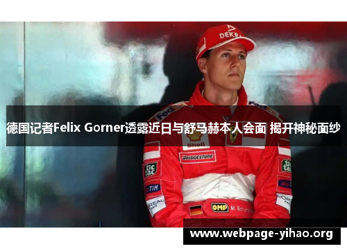 德国记者Felix Gorner透露近日与舒马赫本人会面 揭开神秘面纱 德国记者Felix Gorner透露近日与舒马赫本人会面 揭开神秘面纱