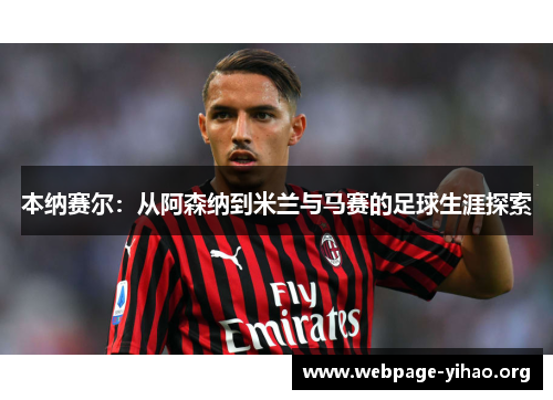 本纳赛尔:从阿森纳到米兰与马赛的足球生涯探索 本纳赛尔:从阿森纳到米兰与马赛的足球生涯探索