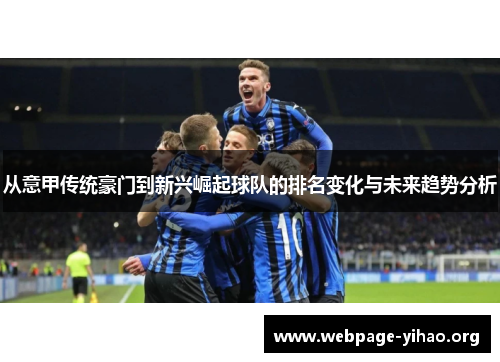 从意甲传统豪门到新兴崛起球队的排名变化与未来趋势分析 从意甲传统豪门到新兴崛起球队的排名变化与未来趋势分析