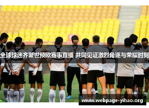 全球球迷齐聚世预欧赛事直播 共同见证激烈角逐与荣耀时刻 全球球迷齐聚世预欧赛事直播 共同见证激烈角逐与荣耀时刻