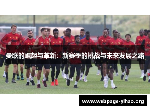 曼联的崛起与革新:新赛季的挑战与未来发展之路 曼联的崛起与革新:新赛季的挑战与未来发展之路