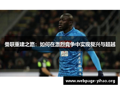 曼联重建之路:如何在激烈竞争中实现复兴与超越 曼联重建之路:如何在激烈竞争中实现复兴与超越