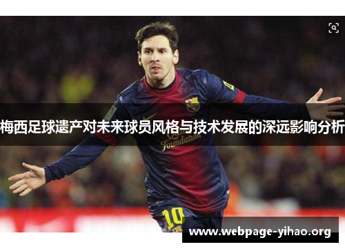 梅西足球遗产对未来球员风格与技术发展的深远影响分析 梅西足球遗产对未来球员风格与技术发展的深远影响分析