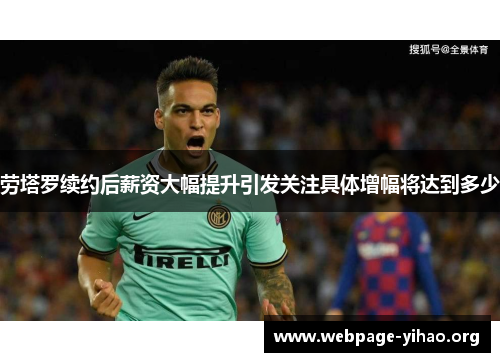 劳塔罗续约后薪资大幅提升引发关注具体增幅将达到多少 劳塔罗续约后薪资大幅提升引发关注具体增幅将达到多少