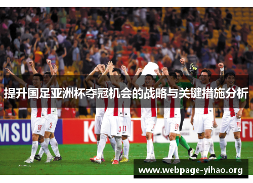 提升国足亚洲杯夺冠机会的战略与关键措施分析 提升国足亚洲杯夺冠机会的战略与关键措施分析