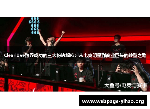 Clearlove跨界成功的三大秘诀解密:从电竞明星到商业巨头的转型之路 Clearlove跨界成功的三大秘诀解密:从电竞明星到商业巨头的转型之路