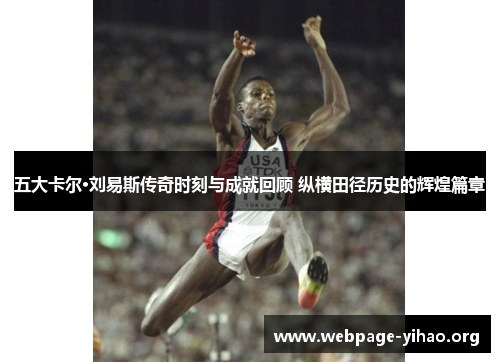 五大卡尔·刘易斯传奇时刻与成就回顾 纵横田径历史的辉煌篇章 五大卡尔·刘易斯传奇时刻与成就回顾 纵横田径历史的辉煌篇章