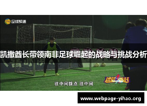 凯撒酋长带领南非足球崛起的战略与挑战分析 凯撒酋长带领南非足球崛起的战略与挑战分析