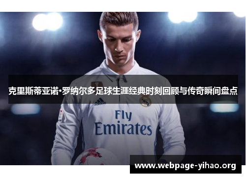 克里斯蒂亚诺·罗纳尔多足球生涯经典时刻回顾与传奇瞬间盘点 克里斯蒂亚诺·罗纳尔多足球生涯经典时刻回顾与传奇瞬间盘点