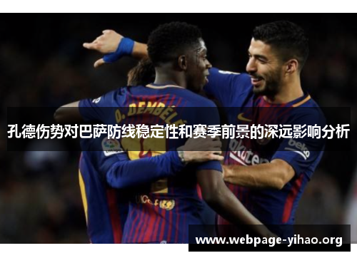 孔德伤势对巴萨防线稳定性和赛季前景的深远影响分析 孔德伤势对巴萨防线稳定性和赛季前景的深远影响分析
