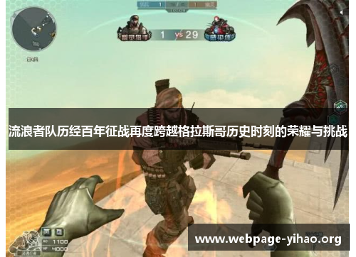 流浪者队历经百年征战再度跨越格拉斯哥历史时刻的荣耀与挑战 流浪者队历经百年征战再度跨越格拉斯哥历史时刻的荣耀与挑战