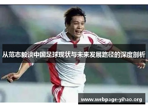 从范志毅谈中国足球现状与未来发展路径的深度剖析 从范志毅谈中国足球现状与未来发展路径的深度剖析