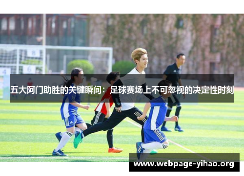 五大阿门助胜的关键瞬间:足球赛场上不可忽视的决定性时刻 五大阿门助胜的关键瞬间:足球赛场上不可忽视的决定性时刻