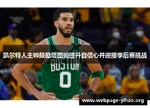 凯尔特人主帅鼓励塔图姆提升自信心并迎接季后赛挑战 凯尔特人主帅鼓励塔图姆提升自信心并迎接季后赛挑战