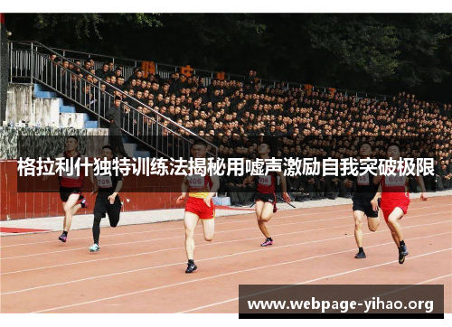 格拉利什独特训练法揭秘用嘘声激励自我突破极限 格拉利什独特训练法揭秘用嘘声激励自我突破极限