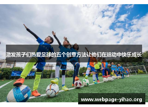 激发孩子们热爱足球的五个创意方法让他们在运动中快乐成长