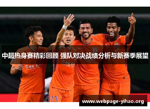 中超热身赛精彩回顾 强队对决战绩分析与新赛季展望 中超热身赛精彩回顾 强队对决战绩分析与新赛季展望