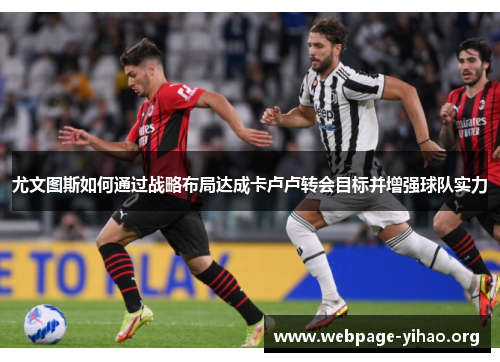 尤文图斯如何通过战略布局达成卡卢卢转会目标并增强球队实力 尤文图斯如何通过战略布局达成卡卢卢转会目标并增强球队实力