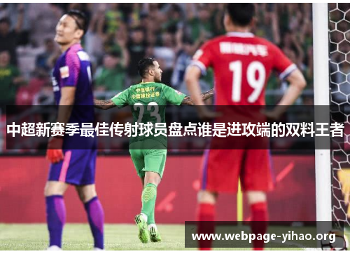 中超新赛季最佳传射球员盘点谁是进攻端的双料王者 中超新赛季最佳传射球员盘点谁是进攻端的双料王者