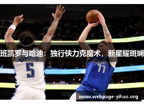 班凯罗与哈迪:独行侠力克魔术,新星耀斑斓 班凯罗与哈迪:独行侠力克魔术,新星耀斑斓