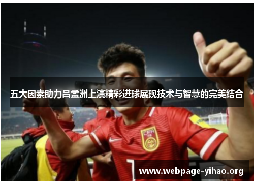 五大因素助力吕孟洲上演精彩进球展现技术与智慧的完美结合 五大因素助力吕孟洲上演精彩进球展现技术与智慧的完美结合