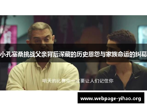 小孔塞桑挑战父亲背后深藏的历史恩怨与家族命运的纠葛 小孔塞桑挑战父亲背后深藏的历史恩怨与家族命运的纠葛