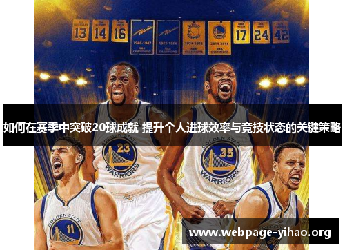 如何在赛季中突破20球成就 提升个人进球效率与竞技状态的关键策略 如何在赛季中突破20球成就 提升个人进球效率与竞技状态的关键策略