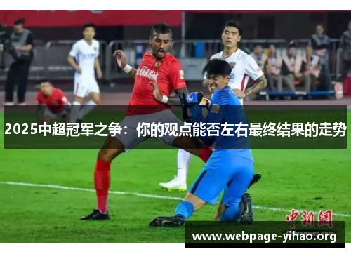 2025中超冠军之争:你的观点能否左右最终结果的走势 2025中超冠军之争:你的观点能否左右最终结果的走势