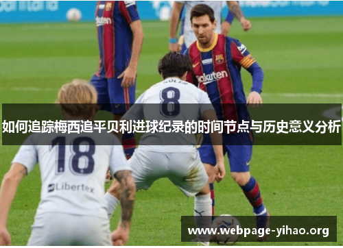 如何追踪梅西追平贝利进球纪录的时间节点与历史意义分析 如何追踪梅西追平贝利进球纪录的时间节点与历史意义分析