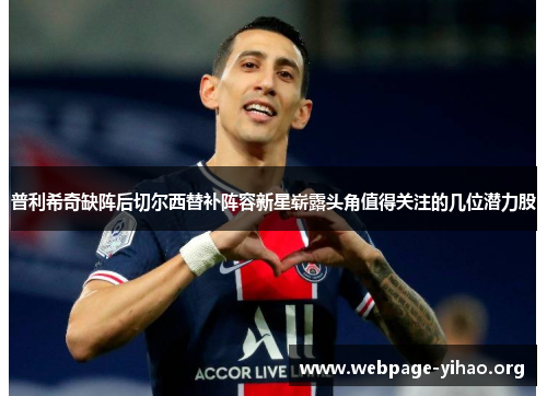 普利希奇缺阵后切尔西替补阵容新星崭露头角值得关注的几位潜力股 普利希奇缺阵后切尔西替补阵容新星崭露头角值得关注的几位潜力股