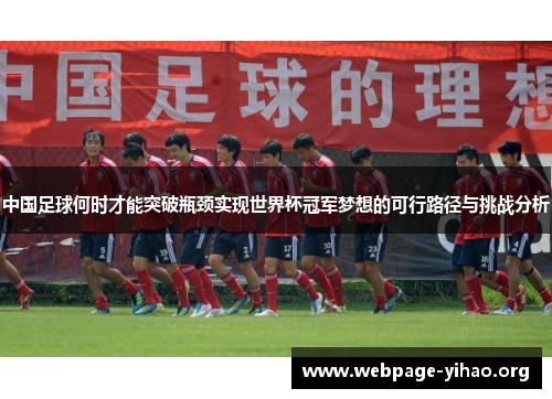 中国足球何时才能突破瓶颈实现世界杯冠军梦想的可行路径与挑战分析 中国足球何时才能突破瓶颈实现世界杯冠军梦想的可行路径与挑战分析